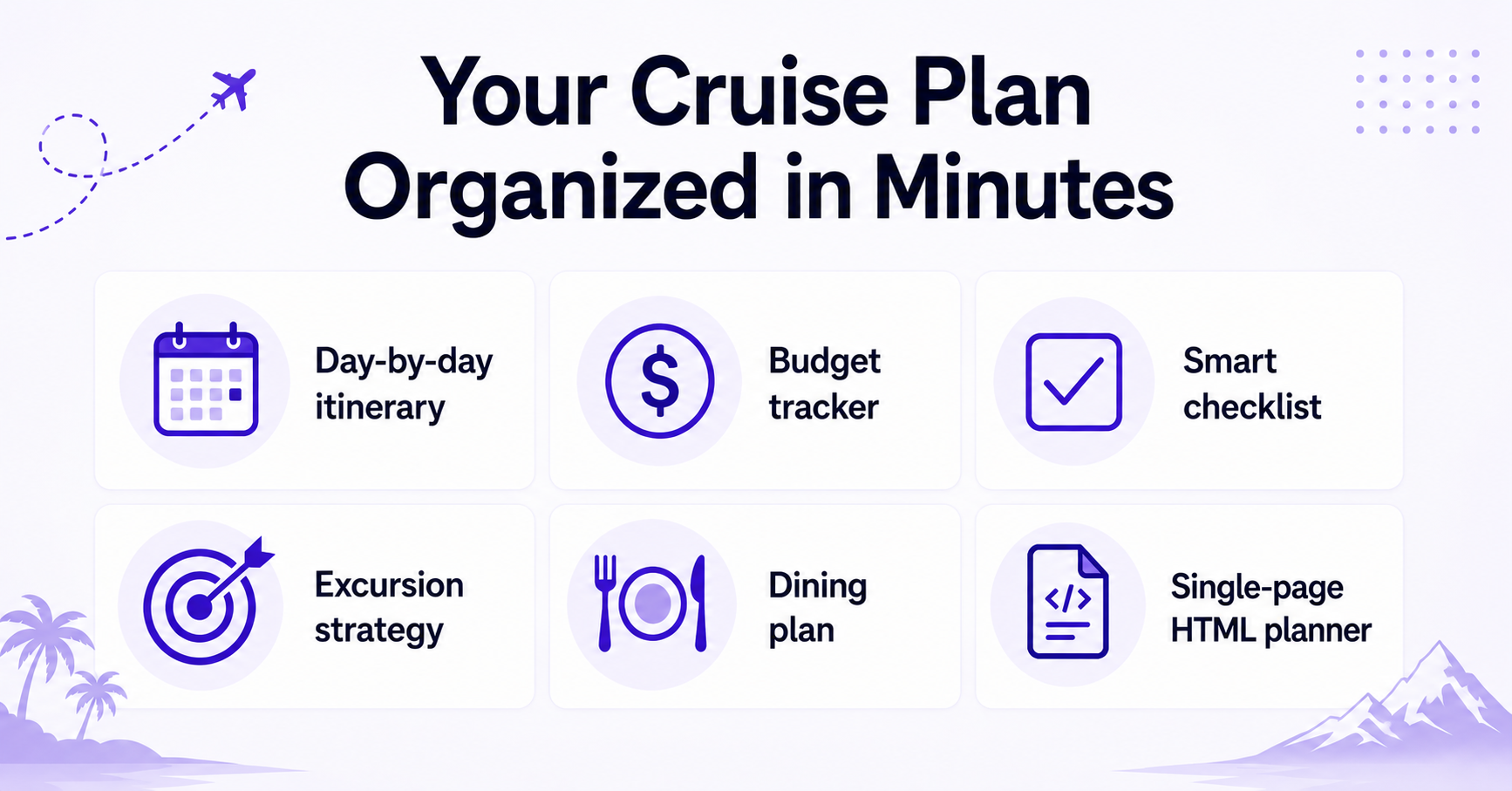 Your cruise plan organized in minutes — day-by-day itinerary, budget tracker, smart checklist, excursion strategy, dining plan, single-page HTML planner